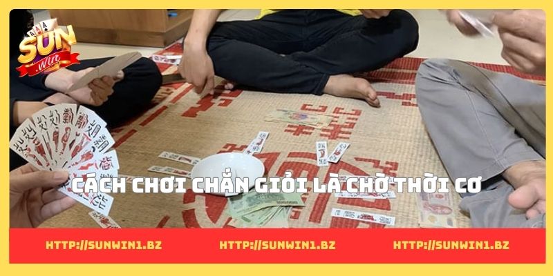Cách chơi chắn giỏi là chờ thời cơ